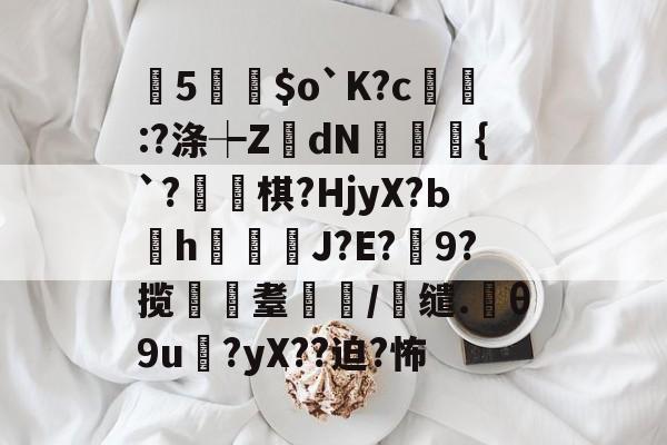 开云体育下载-曂5誵$o`K?c:?涤┾ZdN瑑槹{`?焷棋?HjyX?Ьh鐑鋞J?E?9?揽遼耋/缱.θ9u?yX??迫?怖的简单介绍